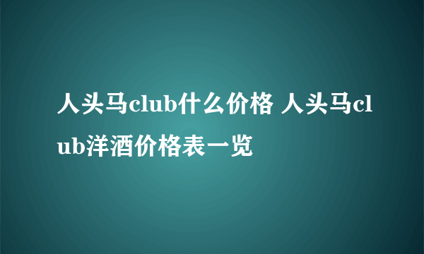 人头马club什么价格 人头马club洋酒价格表一览