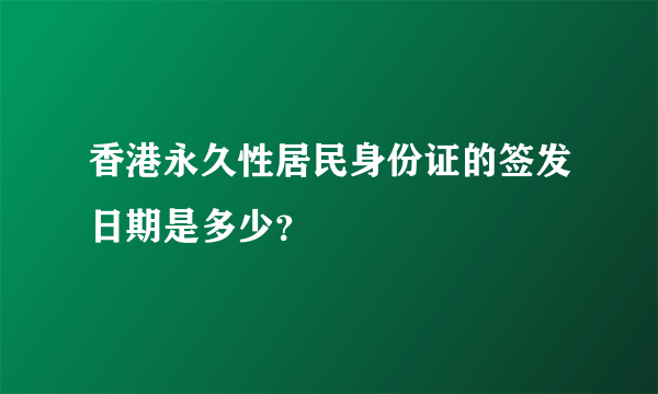 香港永久性居民身份证的签发日期是多少？