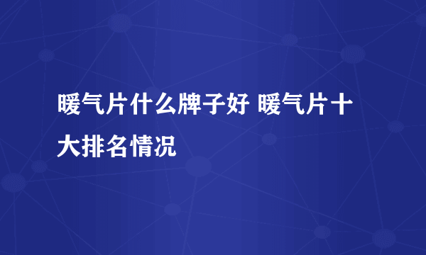 暖气片什么牌子好 暖气片十大排名情况