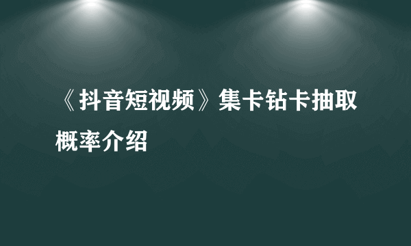 《抖音短视频》集卡钻卡抽取概率介绍