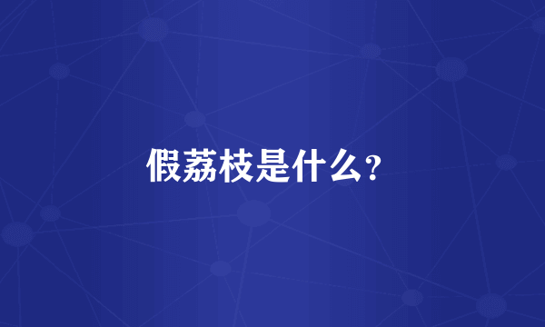 假荔枝是什么？