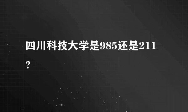 四川科技大学是985还是211？