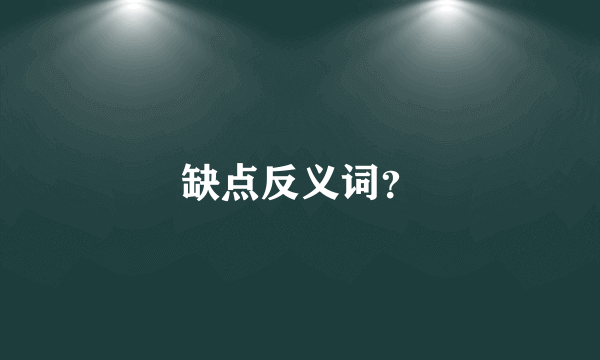 缺点反义词？
