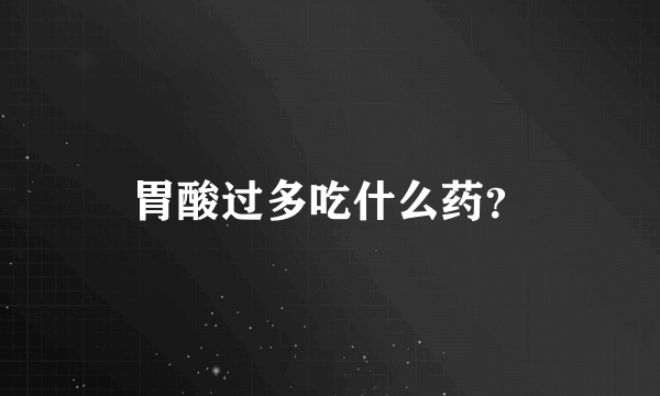 胃酸过多吃什么药？