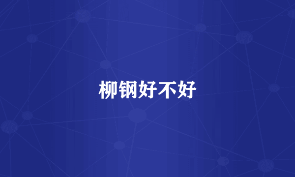 柳钢好不好