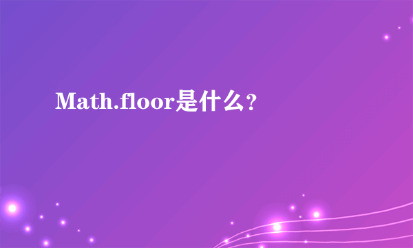 Math.floor是什么？