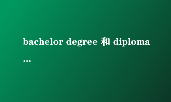 bachelor degree 和 diploma 什么意思