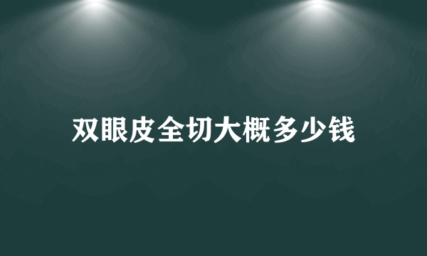 双眼皮全切大概多少钱