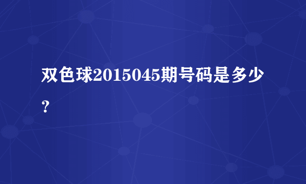 双色球2015045期号码是多少？