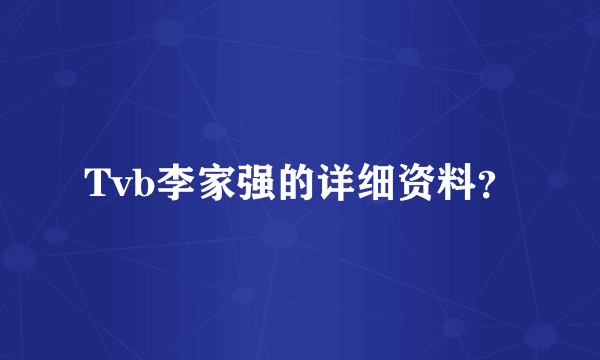 Tvb李家强的详细资料？