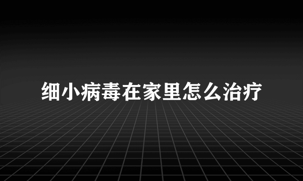 细小病毒在家里怎么治疗