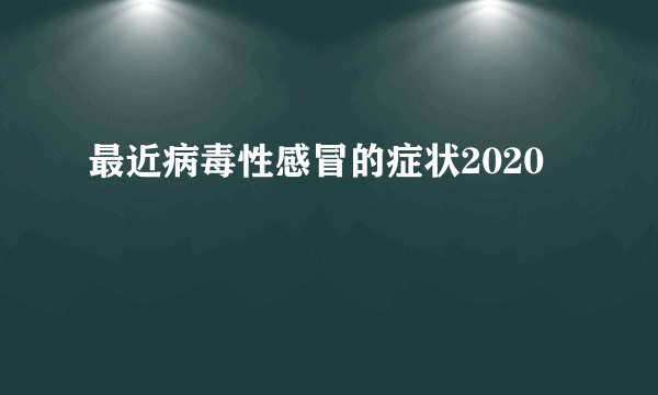 最近病毒性感冒的症状2020
