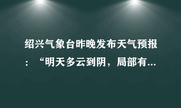 绍兴气象台昨晚发布天气预报：“明天多云到阴，局部有小雨，温度：23℃，东北风5级，阵风   ( 
) B.
阵风 C.
温度 D.
明天多云到阴，明天是高气压控制