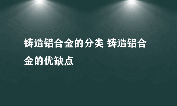 铸造铝合金的分类 铸造铝合金的优缺点