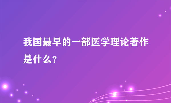 我国最早的一部医学理论著作是什么？