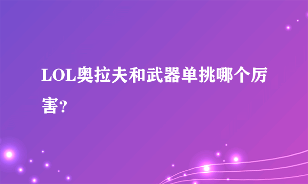 LOL奥拉夫和武器单挑哪个厉害？
