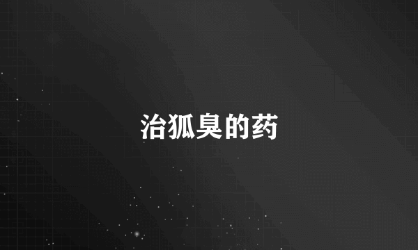 治狐臭的药