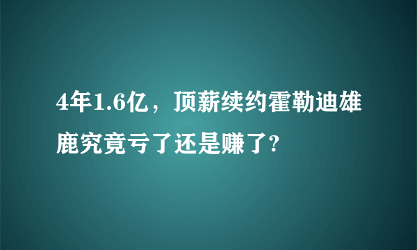 4年1.6亿，顶薪续约霍勒迪雄鹿究竟亏了还是赚了?