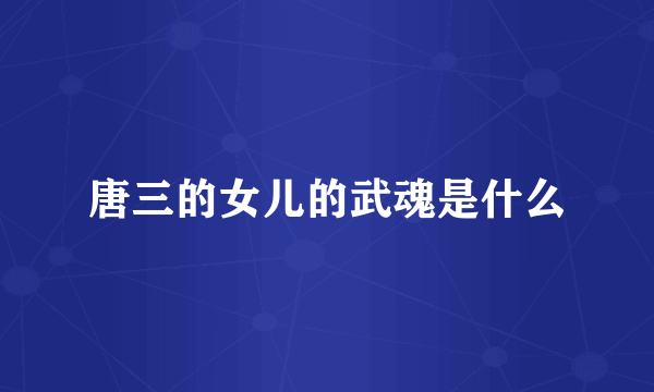 唐三的女儿的武魂是什么