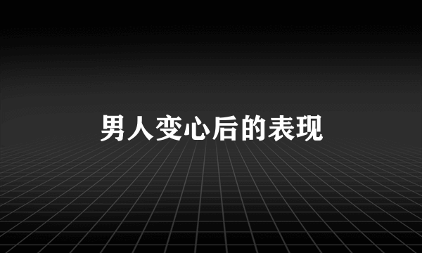 男人变心后的表现