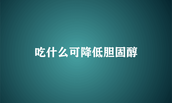 吃什么可降低胆固醇
