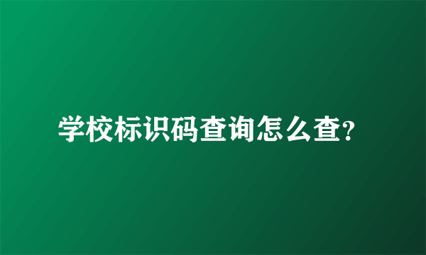 学校标识码查询怎么查？