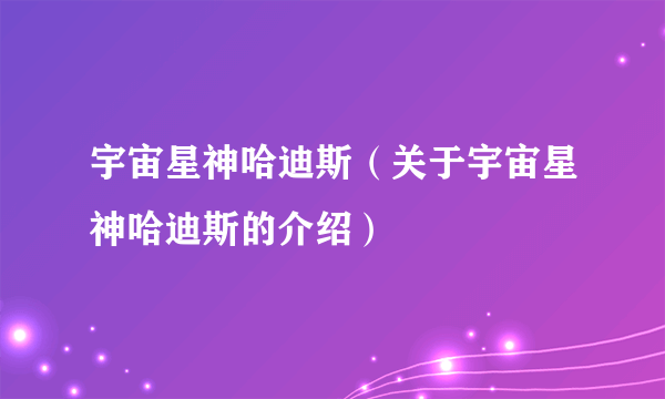 宇宙星神哈迪斯（关于宇宙星神哈迪斯的介绍）