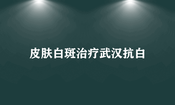 皮肤白斑治疗武汉抗白