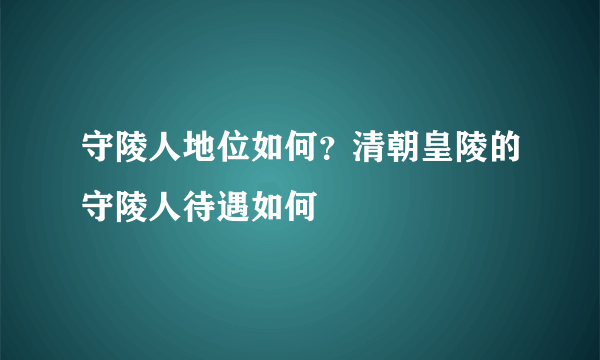 守陵人地位如何？清朝皇陵的守陵人待遇如何
