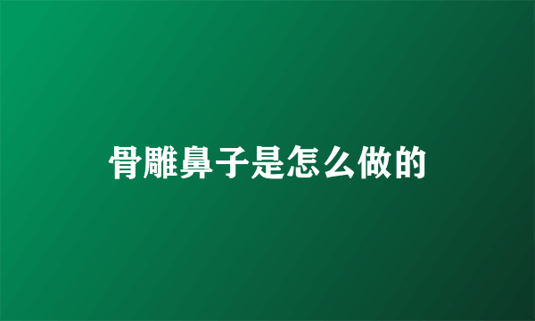骨雕鼻子是怎么做的
