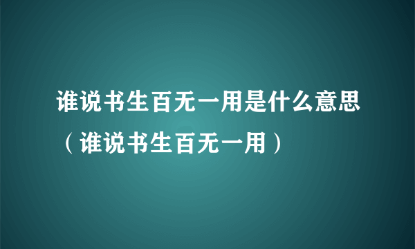 谁说书生百无一用是什么意思（谁说书生百无一用）