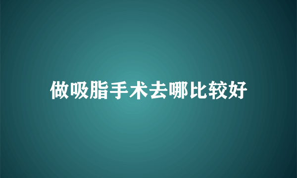 做吸脂手术去哪比较好