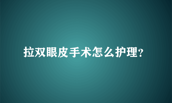 拉双眼皮手术怎么护理？