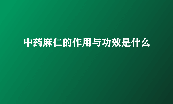 中药麻仁的作用与功效是什么