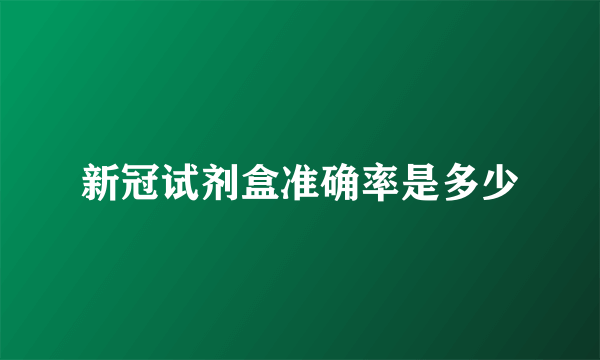 新冠试剂盒准确率是多少