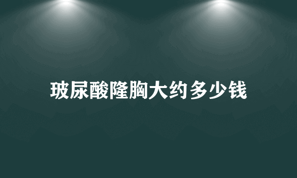 玻尿酸隆胸大约多少钱