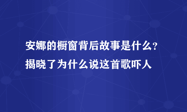 安娜的橱窗背后故事是什么？揭晓了为什么说这首歌吓人