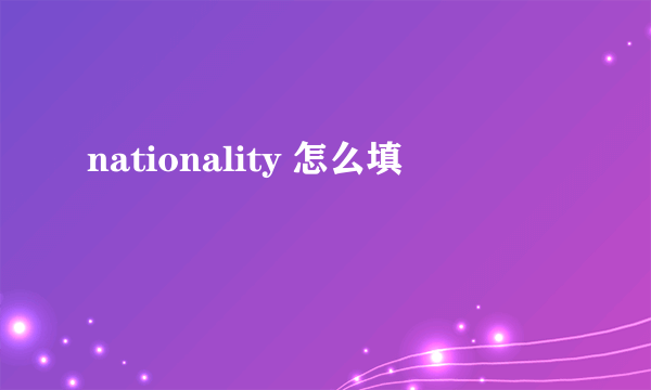 nationality 怎么填
