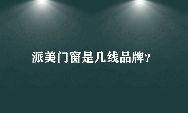 派美门窗是几线品牌？
