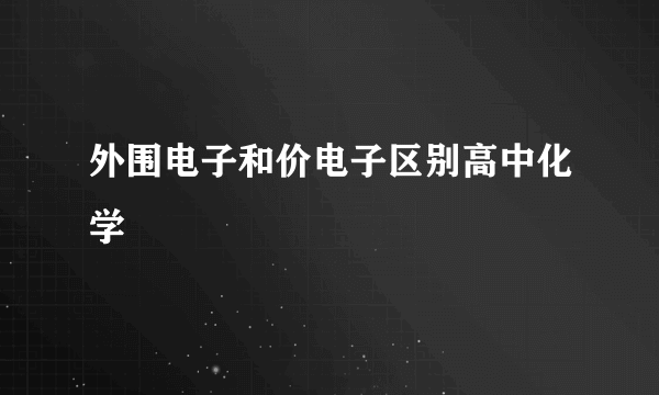 外围电子和价电子区别高中化学