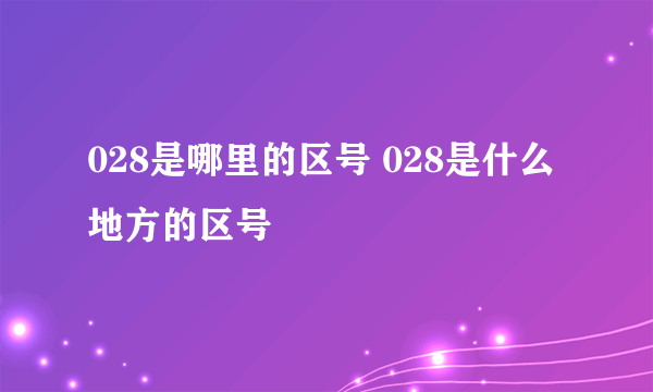 028是哪里的区号 028是什么地方的区号