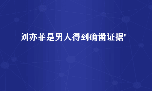 刘亦菲是男人得到确凿证据