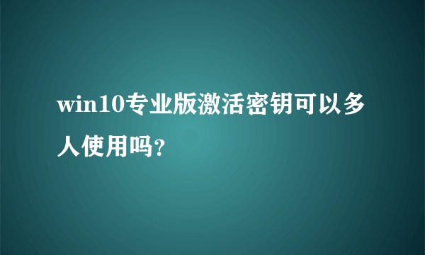 win10专业版激活密钥可以多人使用吗？