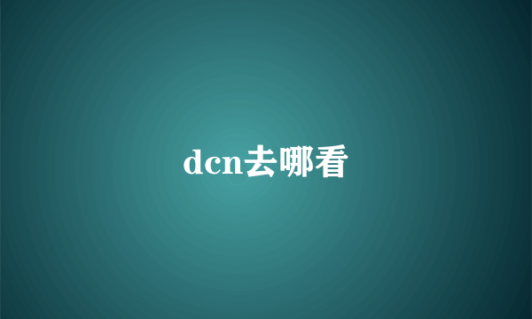 dcn去哪看