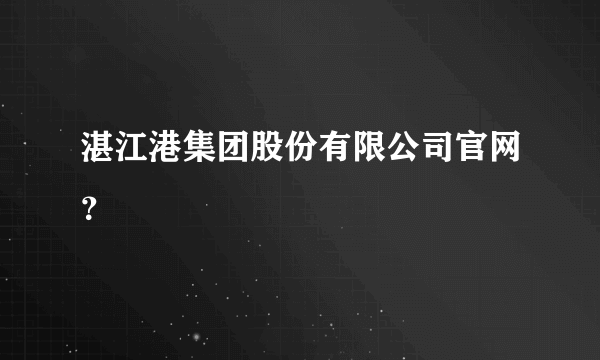 湛江港集团股份有限公司官网？