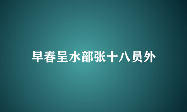 早春呈水部张十八员外