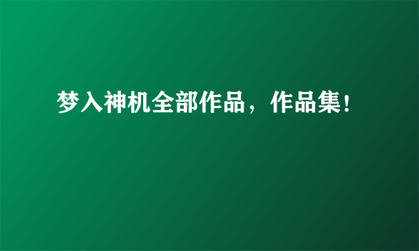 梦入神机全部作品，作品集！