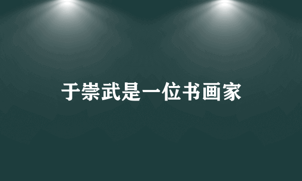 于崇武是一位书画家