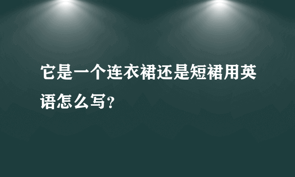 它是一个连衣裙还是短裙用英语怎么写？