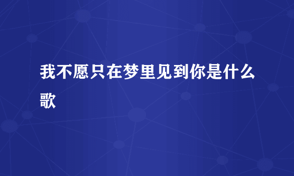 我不愿只在梦里见到你是什么歌